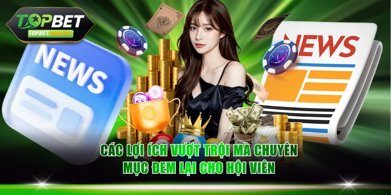 Các lợi ích vượt trội mà chuyên mục đem lại cho hội viên