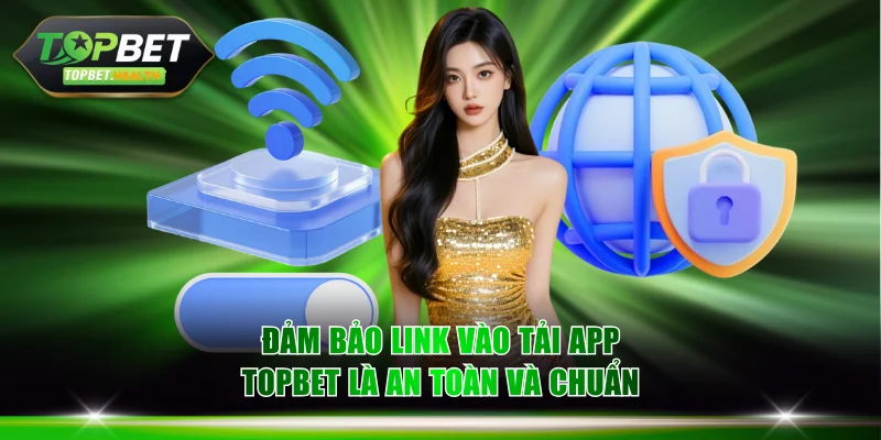 Đảm bảo link vào tải app TOPBET là an toàn và chuẩn xác