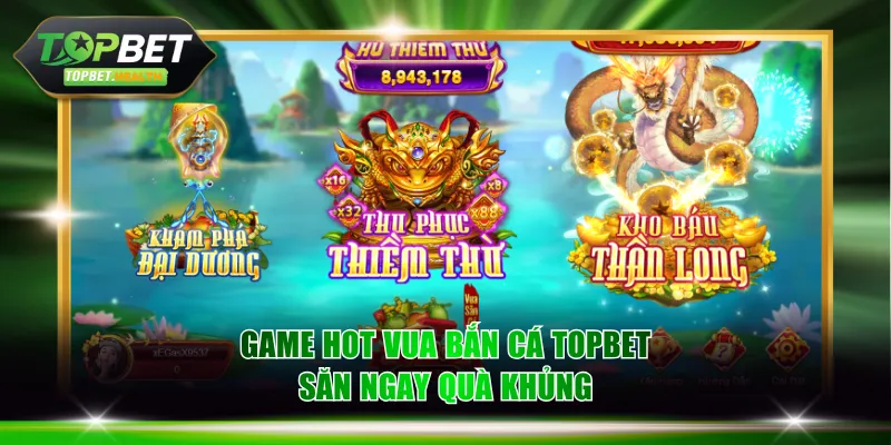 Game hot Vua Bắn Cá TOPBET săn ngay quà khủng
