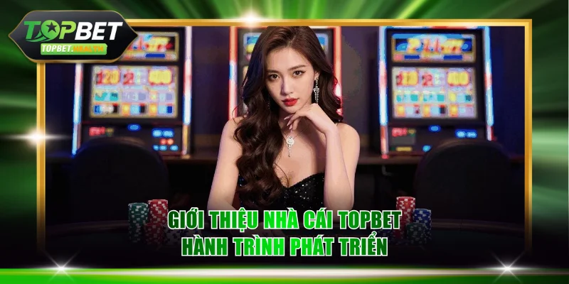 Giới thiệu nhà cái TOPBET hành trình phát triển