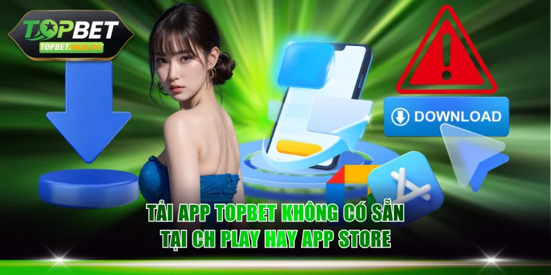 Tải app TOPBET không có sẵn tại CH Play hay App Store
